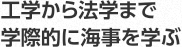 工学から法学まで学際的に海事を学ぶ